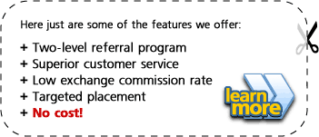 Features we offer: Two-level Referral program, superior customer service, low exchange commission rate, targeted placement, No Cost. Learn More>